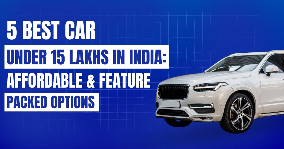 Top 5 Best Cars Under 15 Lakhs in India (2024)_ Affordable & Feature-Packed Options