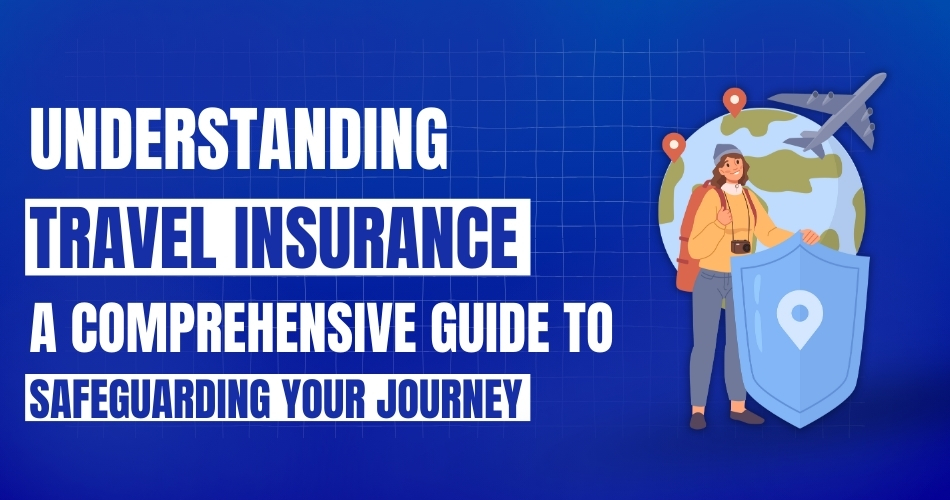 Understanding Travel Insurance_ A Comprehensive Guide to Safeguarding Your Journey