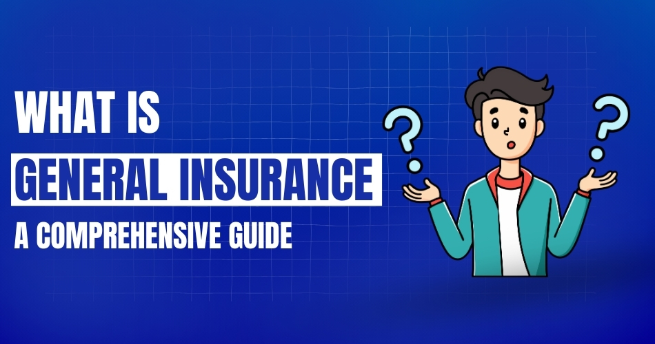 What is General Insurance A Comprehensive Guide